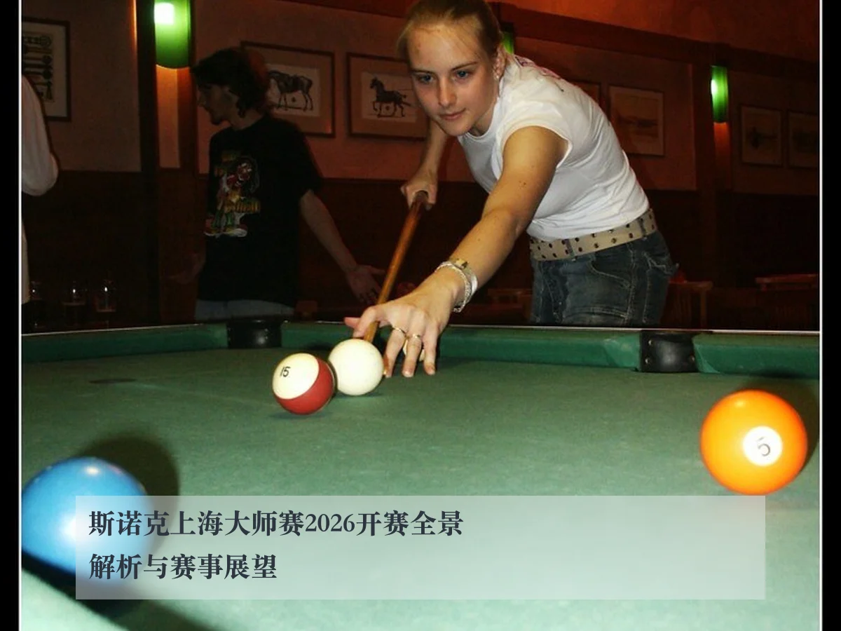 斯诺克上海大师赛2026开赛全景解析与赛事展望