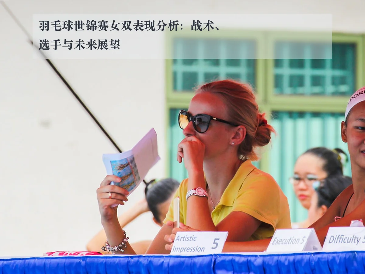 羽毛球世锦赛女双表现分析:战术、选手与未来展望